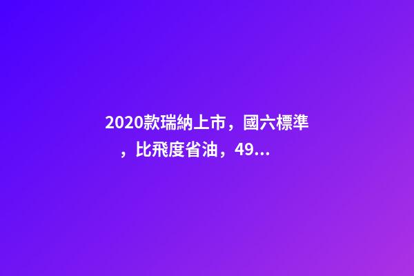 2020款瑞納上市，國六標準，比飛度省油，4.99萬迷倒一片